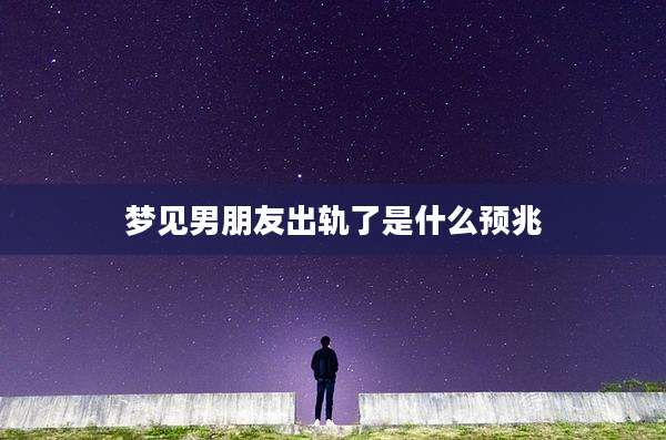 梦见男朋友出轨了是什么预兆