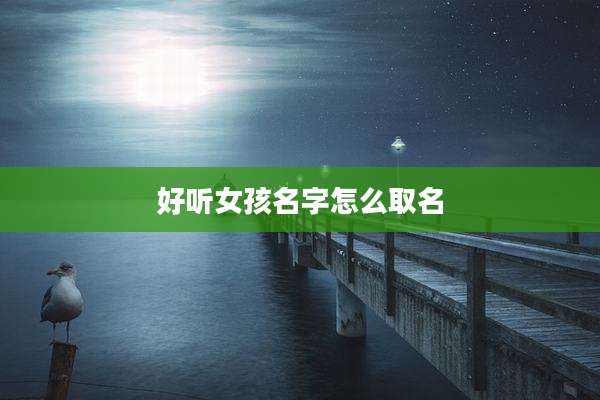 好听女孩名字怎么取名