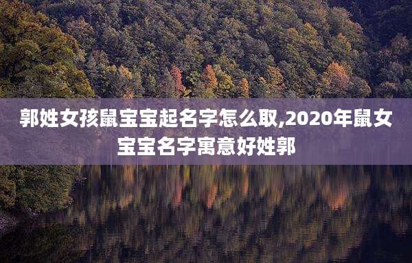 郭姓女孩鼠宝宝起名字怎么取,2020年鼠女宝宝名字寓意好姓郭