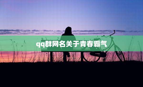 qq群网名关于青春霸气