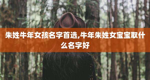 朱姓牛年女孩名字首选,牛年朱姓女宝宝取什么名字好