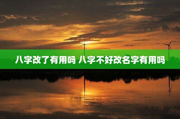 八字改了有用吗 八字不好改名字有用吗