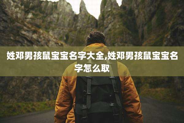 姓邓男孩鼠宝宝名字大全,姓邓男孩鼠宝宝名字怎么取