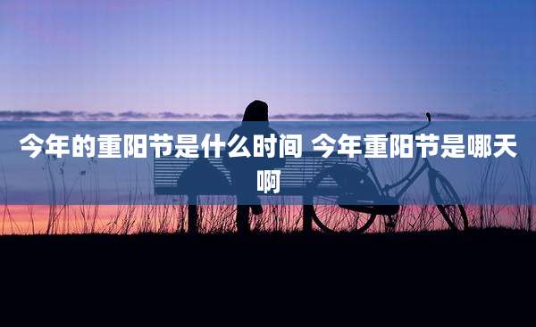 今年的重阳节是什么时间 今年重阳节是哪天啊