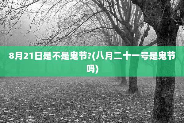 8月21日是不是鬼节?(八月二十一号是鬼节吗)