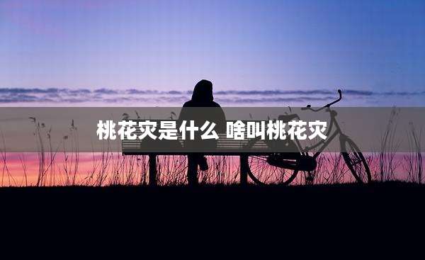 桃花灾是什么 啥叫桃花灾