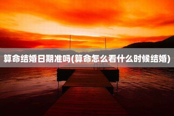 算命结婚日期准吗(算命怎么看什么时候结婚)