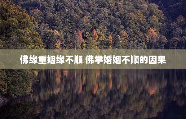 佛缘重姻缘不顺 佛学婚姻不顺的因果