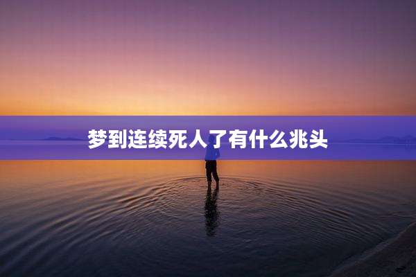 梦到连续死人了有什么兆头