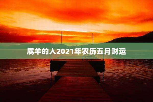 属羊的人2021年农历五月财运