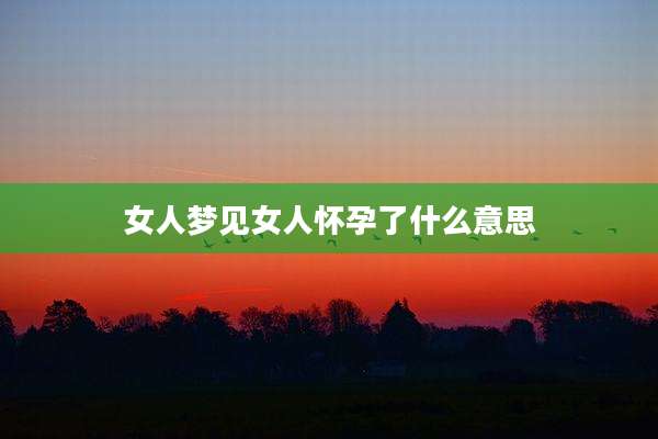 女人梦见女人怀孕了什么意思