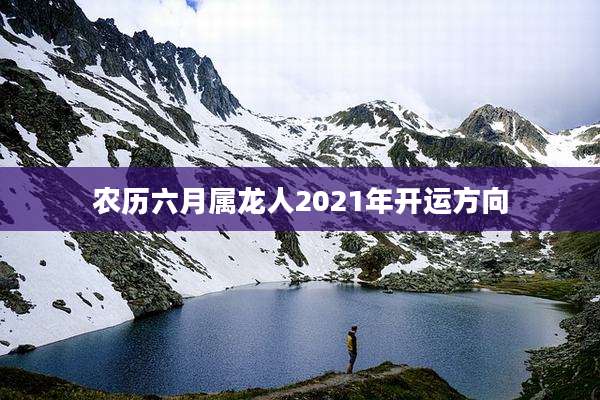农历六月属龙人2021年开运方向