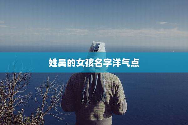 姓吴的女孩名字洋气点