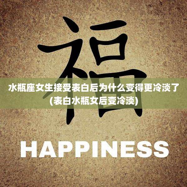 水瓶座女生接受表白后为什么变得更冷淡了(表白水瓶女后变冷淡)