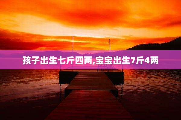 孩子出生七斤四两,宝宝出生7斤4两