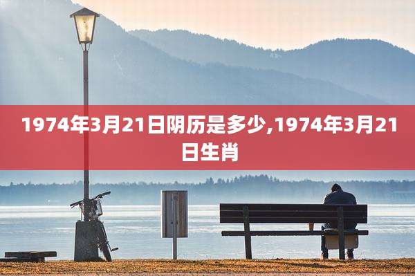 1974年3月21日阴历是多少,1974年3月21日生肖