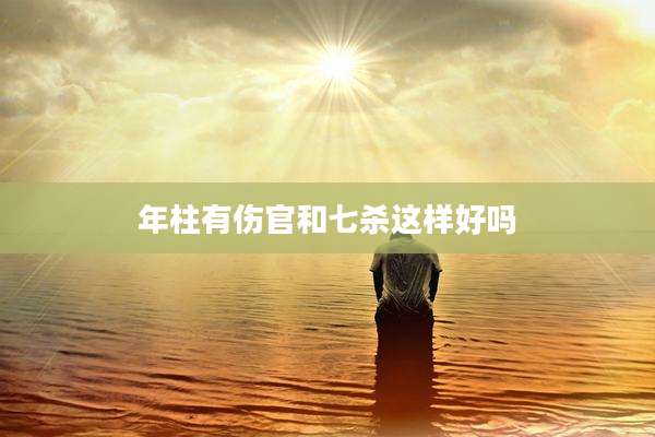 年柱有伤官和七杀这样好吗