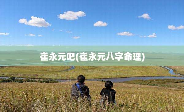 崔永元吧(崔永元八字命理)