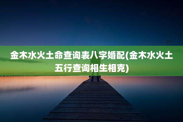 金木水火土命查询表八字婚配(金木水火土五行查询相生相克)