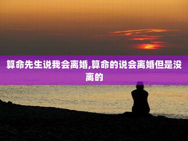 算命先生说我会离婚,算命的说会离婚但是没离的