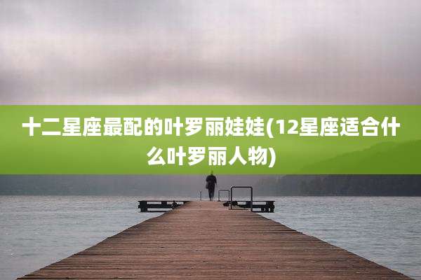 十二星座最配的叶罗丽娃娃(12星座适合什么叶罗丽人物)