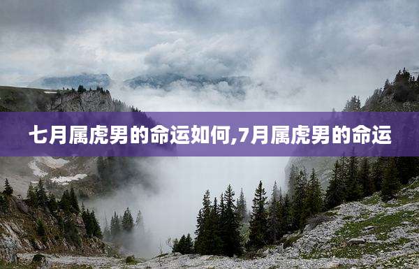 七月属虎男的命运如何,7月属虎男的命运