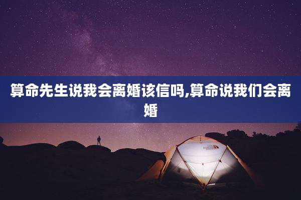 算命先生说我会离婚该信吗,算命说我们会离婚