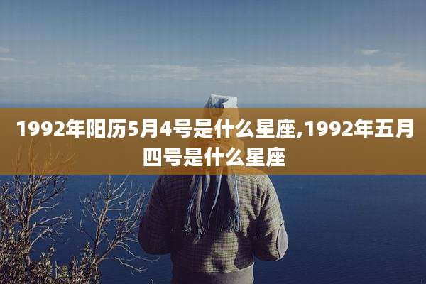 1992年阳历5月4号是什么星座,1992年五月四号是什么星座
