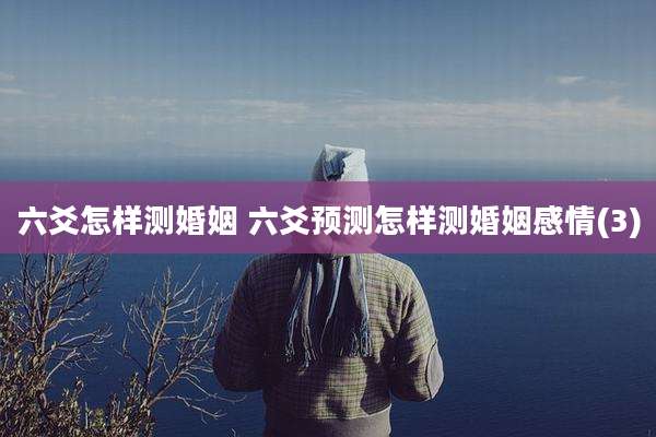 六爻怎样测婚姻 六爻预测怎样测婚姻感情(3)