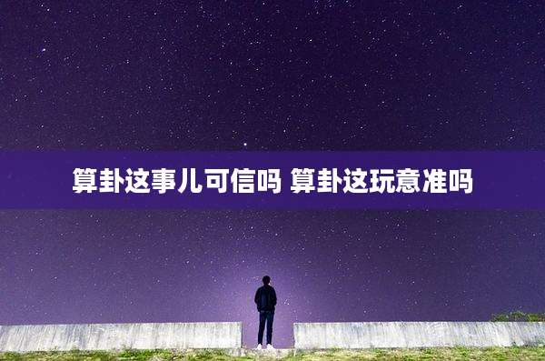 算卦这事儿可信吗 算卦这玩意准吗