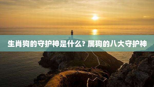 生肖狗的守护神是什么? 属狗的八大守护神