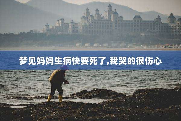 梦见妈妈生病快要死了,我哭的很伤心