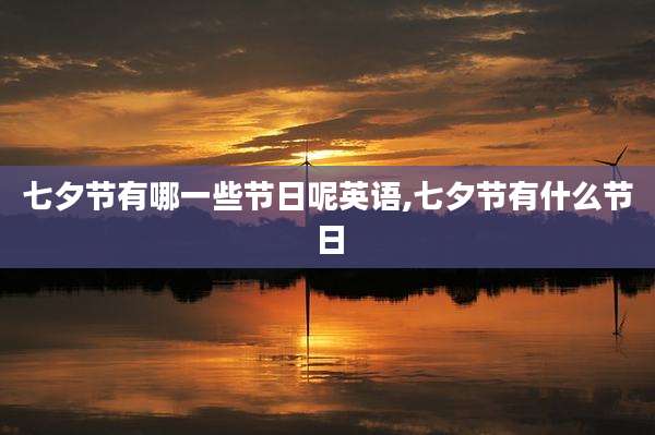七夕节有哪一些节日呢英语,七夕节有什么节日