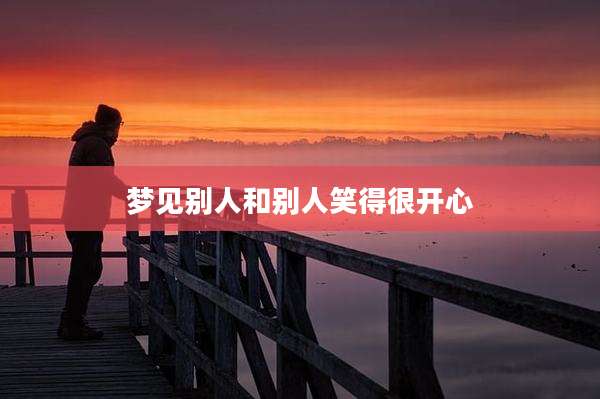 梦见别人和别人笑得很开心