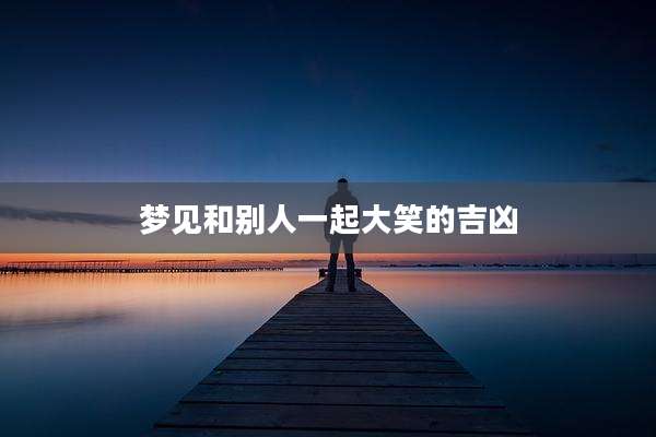 梦见和别人一起大笑的吉凶