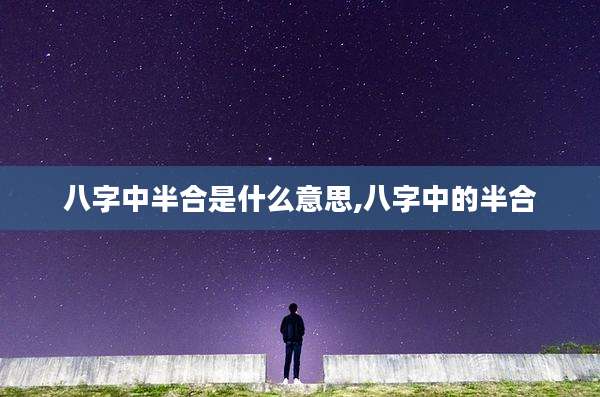 八字中半合是什么意思,八字中的半合