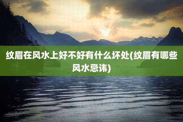 纹眉在风水上好不好有什么坏处(纹眉有哪些风水忌讳)