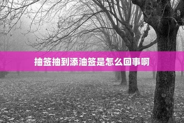 抽签抽到添油签是怎么回事啊