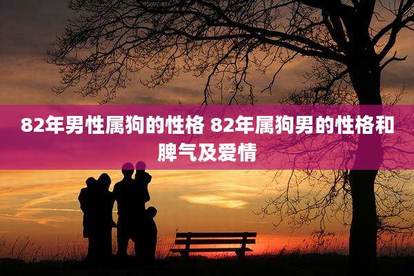 82年男性属狗的性格 82年属狗男的性格和脾气及爱情