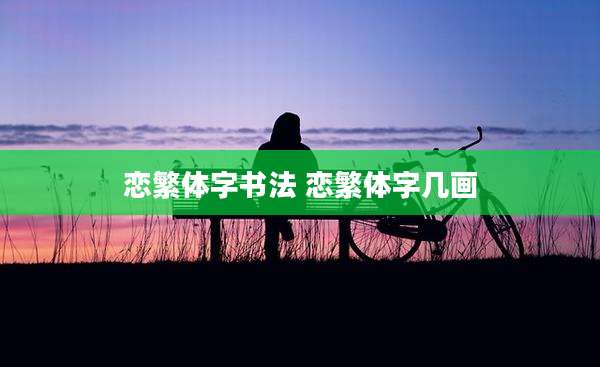 恋繁体字书法 恋繁体字几画
