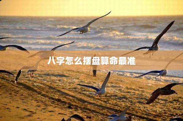 八字怎么摆盘算命最准
