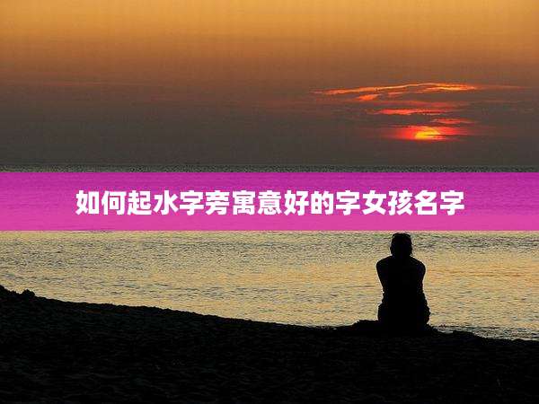 如何起水字旁寓意好的字女孩名字