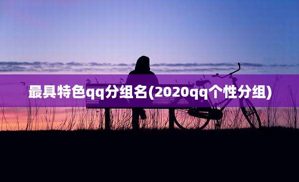 最具特色qq分组名(2020qq个性分组)
