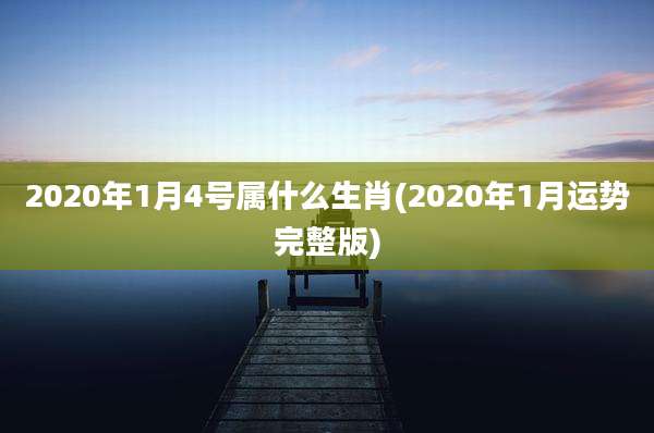 2020年1月4号属什么生肖(2020年1月运势完整版)