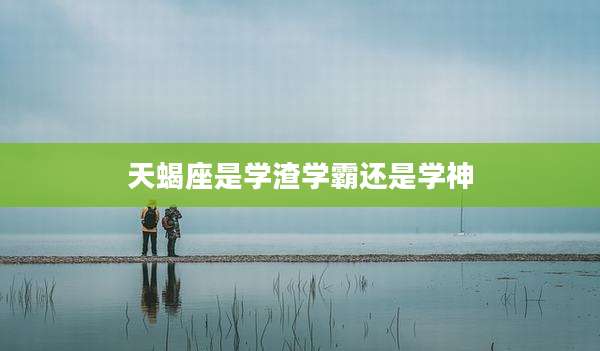 天蝎座是学渣学霸还是学神