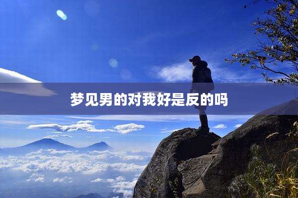 梦见男的对我好是反的吗