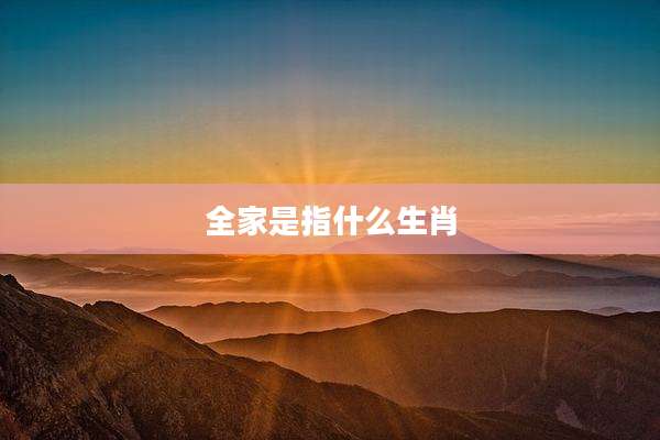 全家是指什么生肖