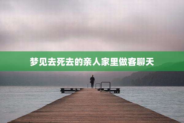 梦见去死去的亲人家里做客聊天