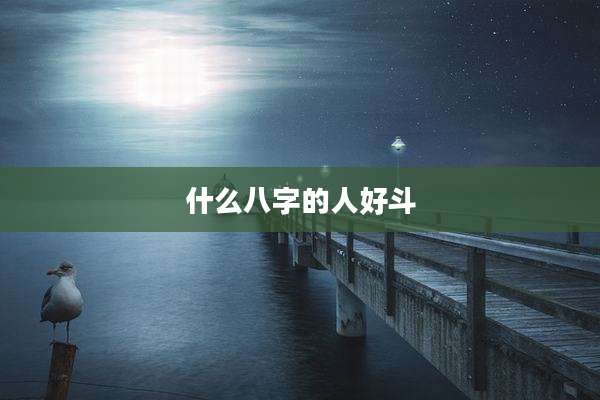 什么八字的人好斗