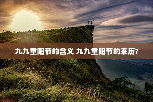 九九重阳节的含义 九九重阳节的来历?